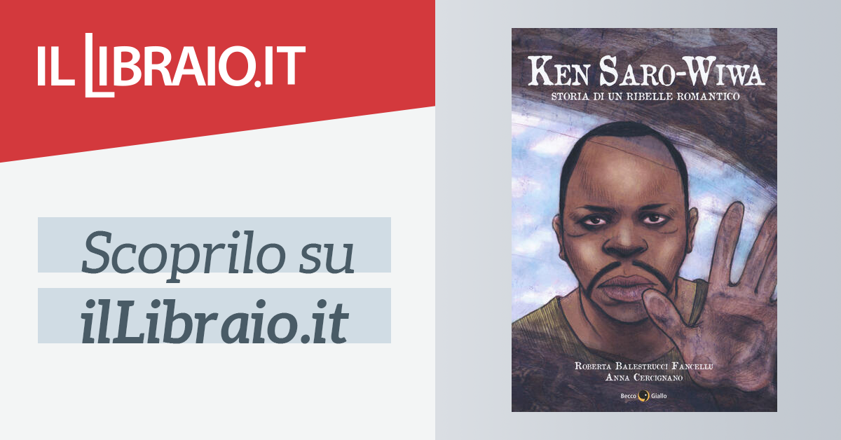 Ken Saro Wiwa Storia Di Un Ribelle Romantico Di Balestrucci Fancellu Roberta Cercignano Anna Il Libraio