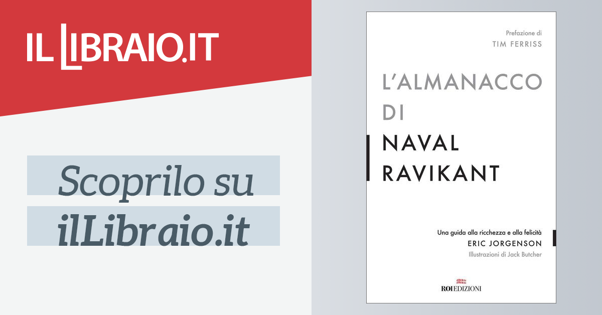 L'almanacco di Naval Ravikant. Una guida alla ricchezza e alla felicità di  Jorgenson Eric - Il Libraio