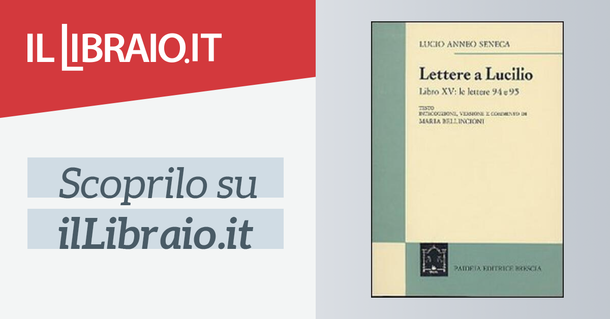 Le lettere a Lucilio. Libro XV: le lettere 94-95 di Seneca Lucio Anneo;  Bellincioni M. (cur.) - Il Libraio