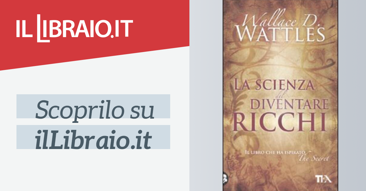 La scienza del diventare ricchi di Wallace Wattles - Brossura - TEA  Pratica - Il Libraio