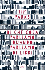 tim parks di cosa parliamo quando parliamo di libri