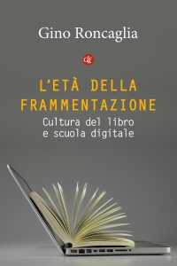 Gino Roncaglia. L'età della frammentazione. Cultura del libro e scuola digitale Laterza