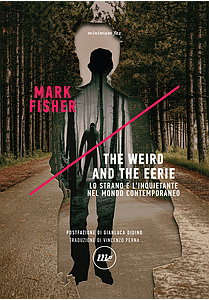 Mark Fisher  - The Weird and the Eerie. Lo strano e l’inquietante nel mondo contemporaneo