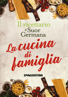 La cucina di famiglia. Il ricettario di suor Germana