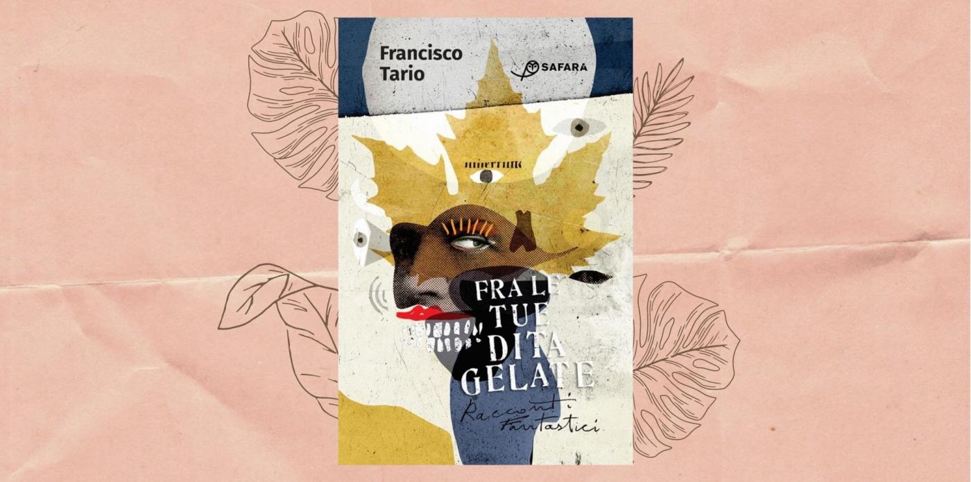 Fra le tue dita gelate. Racconti fantastici di Francisco Tario oltre il limite dell'umana narrazione