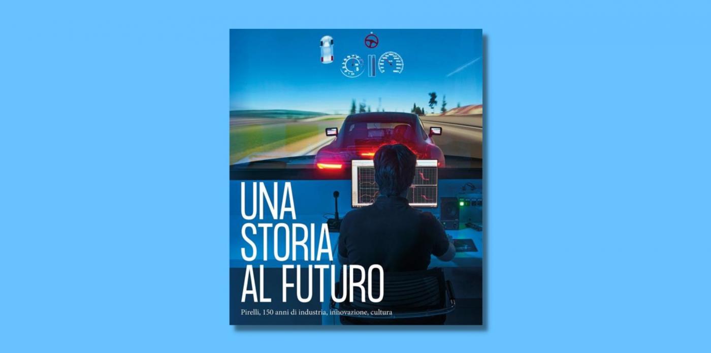 Una storia al futuro. Pirelli, 150 anni di industria, innovazione, cultura.