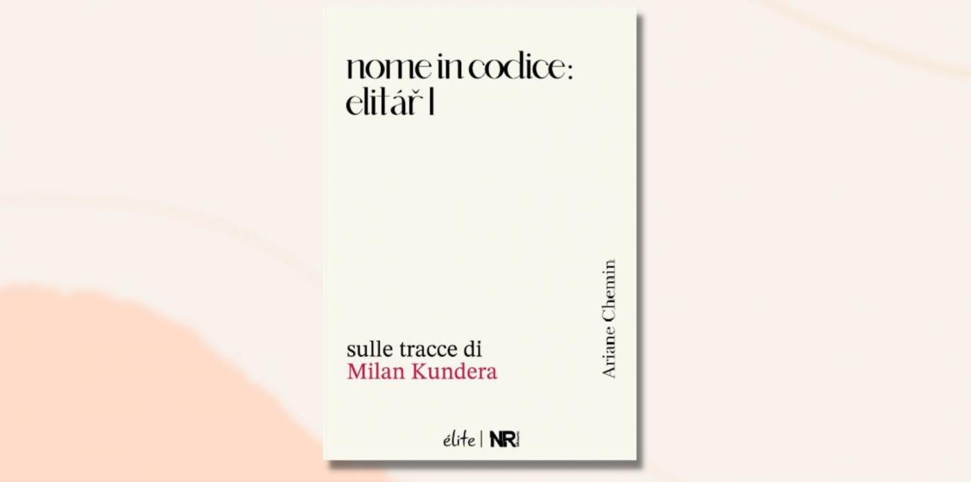 nome in codice: Elitár I. Sulle tracce di Milan Kundera di Ariane Chemin