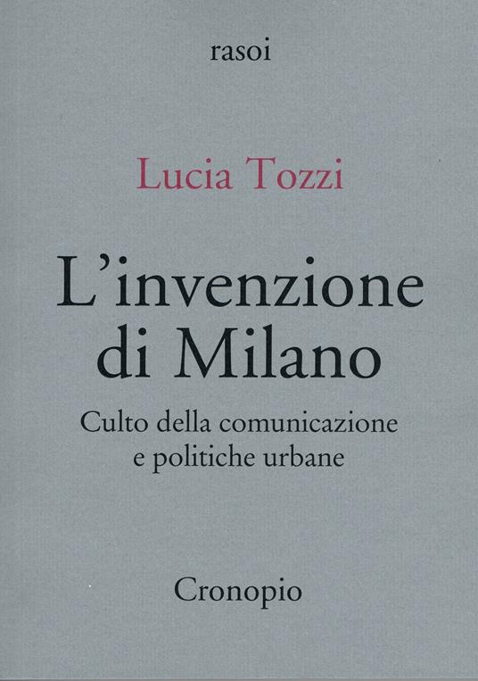 L'invenzione di Milano. Culto della comunicazione e politiche urbane