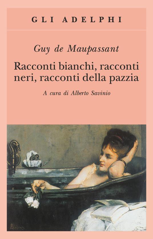 Racconti bianchi, racconti neri, racconti della pazzia di Guy de Maupassant (Adelphi)