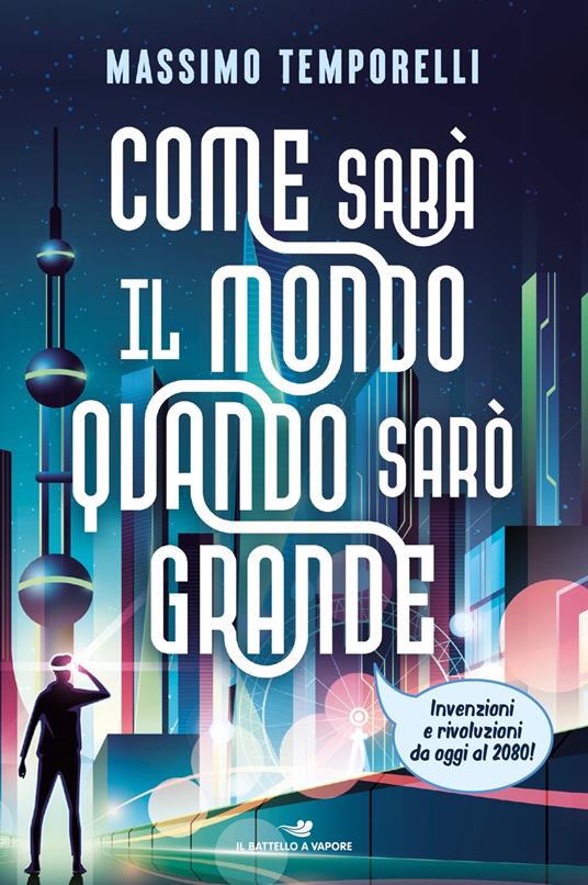 Come sarà il mondo quando sarò grande. Invenzioni e rivoluzioni da oggi al 2080!, libri per ragazzi 2024