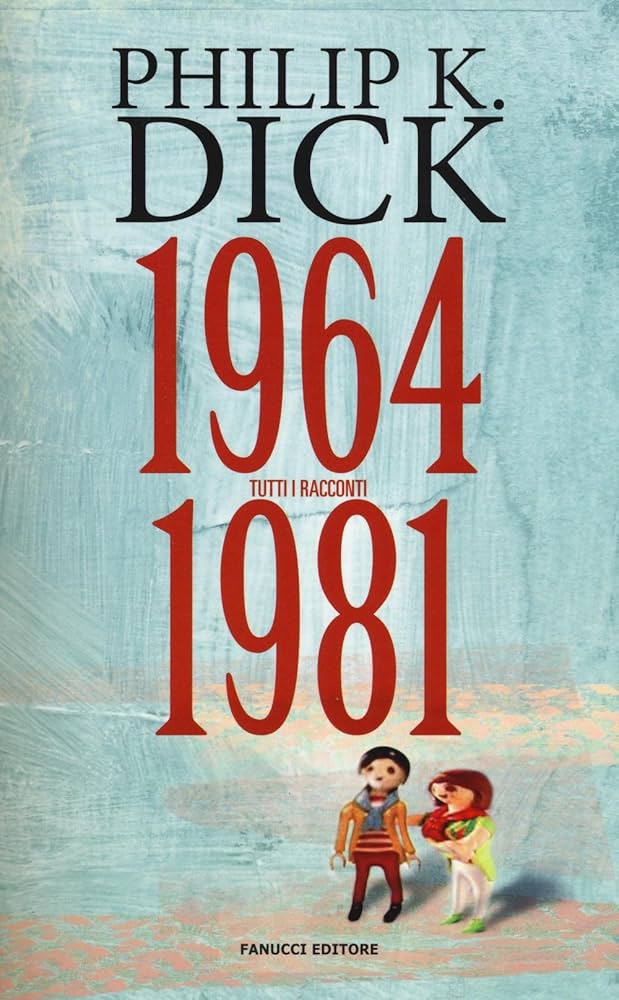 Tutti i racconti di Philip K. Dick 1964 - 1981