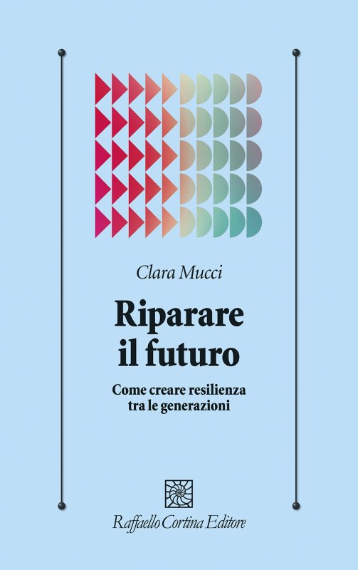 Clara Mucci Riparare il futuro. Come creare resilienza tra le generazioni