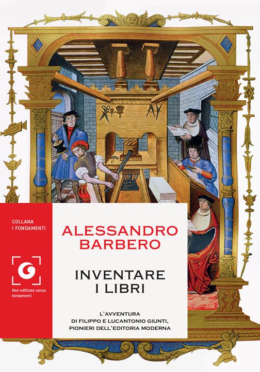 Inventare i libri. L'avventura di Filippo e Lucantonio Giunti, pionieri dell'editoria moderna di Barbero