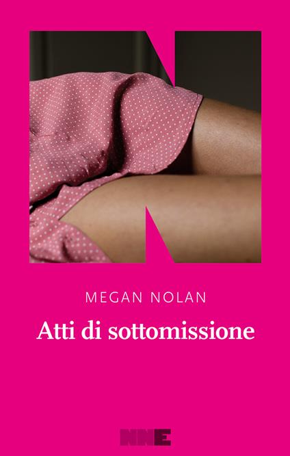 Copertina di "Atti di sottomissione" di Megan Nolan, romanzo in cui la giovane protagonista si perde in una relazione tossica con Ciaran, un uomo bellissimo e anaffettivo