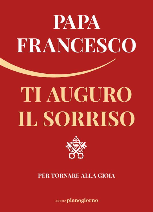 Ti auguro il sorriso. Per tornare alla gioia Papa Francesco