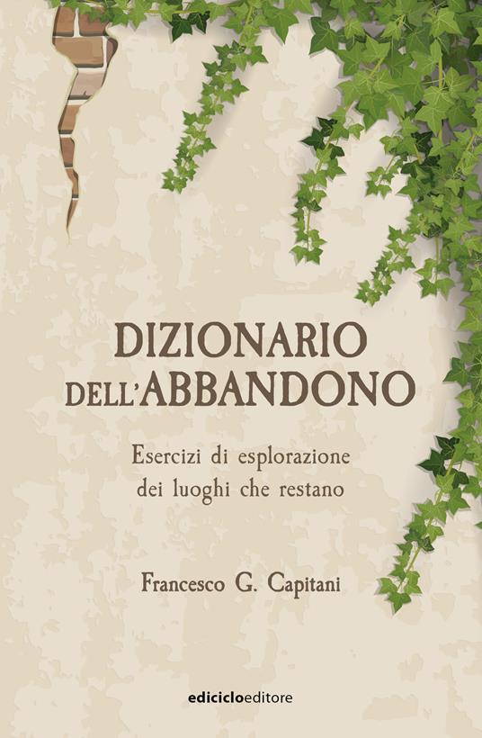 Dizionario dell'abbandono. Esercizi di esplorazione dei luoghi che erestano 