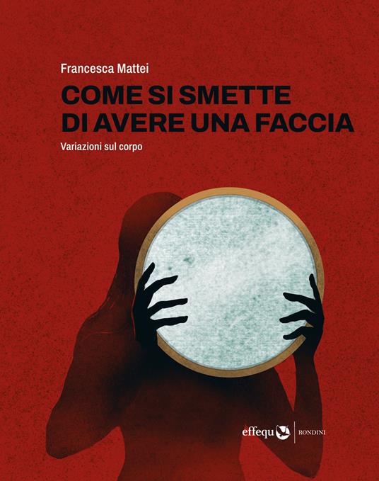copertina del libro Come si smette di avere una faccia - Variazioni sul corpo di Francesca Mattei