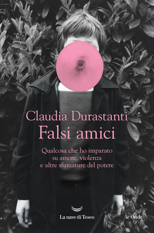 Falsi amici. Qualcosa che ho imparato su amore, violenza e altre sfumature del potere Claudia Durastanti